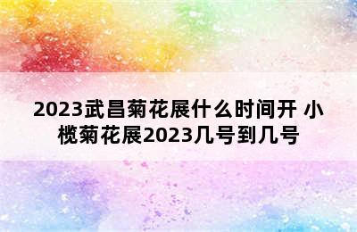 2023武昌菊花展什么时间开 小榄菊花展2023几号到几号